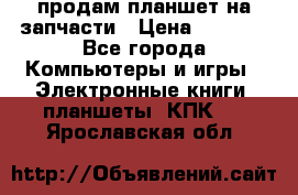 продам планшет на запчасти › Цена ­ 1 000 - Все города Компьютеры и игры » Электронные книги, планшеты, КПК   . Ярославская обл.